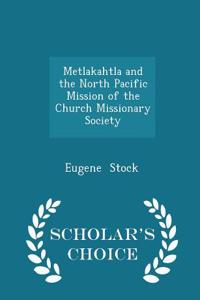 Metlakahtla and the North Pacific Mission of the Church Missionary Society - Scholar's Choice Edition