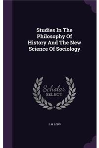 Studies In The Philosophy Of History And The New Science Of Sociology