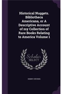 Historical Nuggets. Bibliotheca Americana, or a Descriptive Account of My Collection of Rare Books Relating to America Volume 1