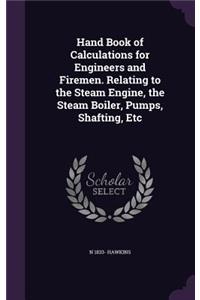 Hand Book of Calculations for Engineers and Firemen. Relating to the Steam Engine, the Steam Boiler, Pumps, Shafting, Etc