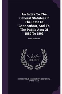 An Index to the General Statutes of the State of Connecticut, and to the Public Acts of 1889 to 1893