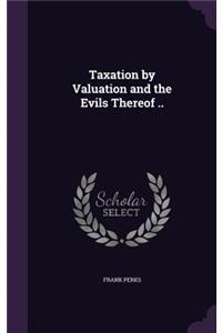 Taxation by Valuation and the Evils Thereof ..