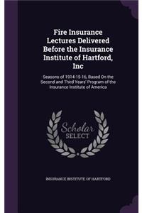 Fire Insurance Lectures Delivered Before the Insurance Institute of Hartford, Inc