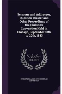 Sermons and Addresses, Question Drawer and Other Proceedings of the Christian Convention Held in Chicago, September 18th to 20th, 1883