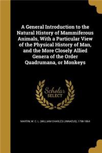 A General Introduction to the Natural History of Mammiferous Animals, With a Particular View of the Physical History of Man, and the More Closely Allied Genera of the Order Quadrumana, or Monkeys