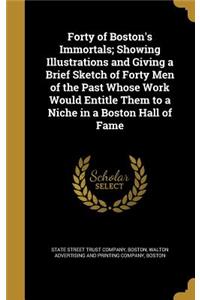 Forty of Boston's Immortals; Showing Illustrations and Giving a Brief Sketch of Forty Men of the Past Whose Work Would Entitle Them to a Niche in a Boston Hall of Fame