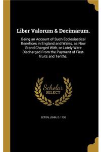 Liber Valorum & Decimarum.: Being an Account of Such Ecclesiastical Benefices in England and Wales, as Now Stand Charged With, or Lately Were Discharged From the Payment of Fir