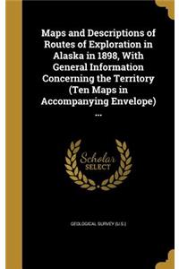 Maps and Descriptions of Routes of Exploration in Alaska in 1898, with General Information Concerning the Territory (Ten Maps in Accompanying Envelope) ...