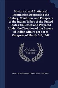 Historical and Statistical Information Respecting the History, Condition, and Prospects of the Indian Tribes of the United States; Collected and Prepared Under the Direction of the Bureau of Indian Affairs per act of Congress of March 3rd, 1847