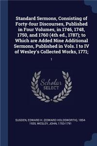 Standard Sermons, Consisting of Forty-four Discourses, Published in Four Volumes, in 1746, 1748, 1750, and 1760 (4th ed., 1787); to Which are Added Nine Additional Sermons, Published in Vols. I to IV of Wesley's Collected Works, 1771;