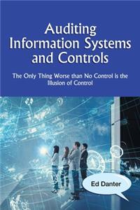 Auditing Information Systems and Controls: The Only Thing Worse Than No Control Is the Illusion of Control