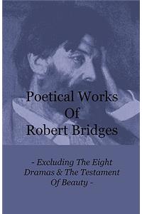 Poetical Works Of Robert Bridges - Excluding The Eight Dramas & The Testament Of Beauty