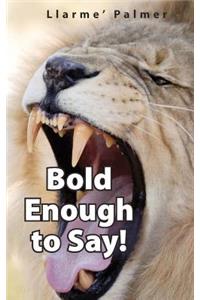 Bold Enough to Say!