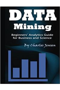 Data Mining: Beginners’ Analytics Guide for Business and Science