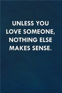 Unless you love someone, nothing else makes sense.