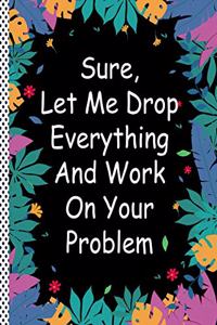 Sure, Let Me Drop Everything and Work On Your Problem