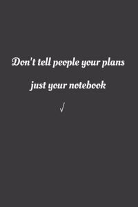 Don't tell people your plans, jut your notebook