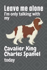 Leave me alone I'm only talking with my Cavalier King Charles Spaniel today