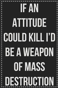 If an Attitude Could Kill I'd Be a Weapon of Mass Destruction