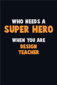 Who Need A SUPER HERO, When You Are design teacher