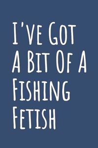 I've Got A Bit Of A Fishing Fetish