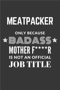 Meatpacker Only Because Badass Mother F****R Is Not An Official Job Title Notebook