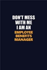 Don't Mess With Me Because I Am An Employee Benefits Manager