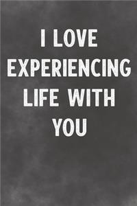 I Love Experiencing Life With You