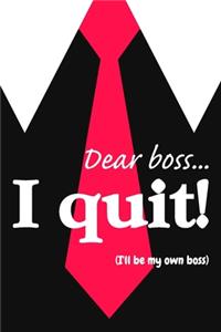Dear boss. I quit!