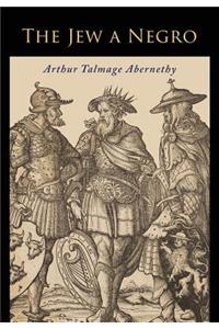 Jew a Negro: Being a Study of the Jewish Ancestry from an Impartial Standpoint