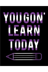 You Gon' Learn Today