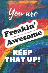You are Freakin' Awesome Keep That Up!