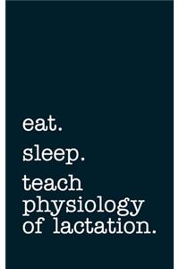 eat. sleep. teach physiology of lactation. - Lined Notebook