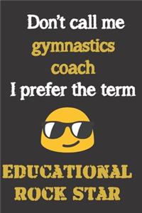 Don't call me gymnastics coach. I prefer the term educational rock star.: Funny gag gymnastics coach notebook gift. Gym coaches love notebooks - for notes and praise...and shopping lists.