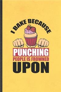 I Bake Because Punching People Is Frowned Upon: Funny Cookie Bakery Baker Lined Notebook/ Blank Journal For Chef Cook Cooking, Inspirational Saying Unique Special Birthday Gift Idea Classic 6x9 11