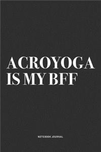 Acroyoga Is My BFF: A 6x9 Inch Notebook Journal Diary With A Bold Text Font Slogan On A Matte Cover and 120 Blank Lined Pages Makes A Great Alternative To A Card