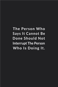 The Person Who Says It Cannot Be Done Should Not Interrupt.