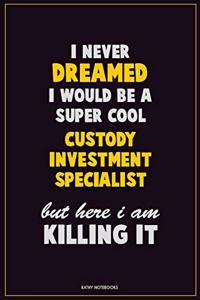 I Never Dreamed I would Be A Super Cool Custody Investment Specialist But Here I Am Killing It