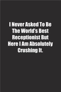 I Never Asked To Be The World's Best Receptionist But Here I Am Absolutely Crushing It.