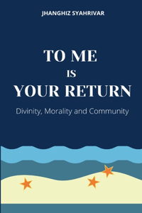 To Me Is Your Return: Divinity, Morality and Community