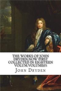 The works of John Dryden, now first collected in eighteen volum.Volume05