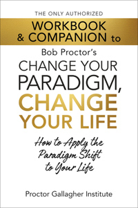 Only Authorized Workbook & Companion to Bob Proctor's Change Your Paradigm, Change Your Life