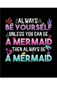 Always Be Yourself Unless You Can Be A Mermaid Then Always Be A Mermaid