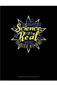 The Thing about Science Is That It's Real Whether You Believe in It or Not