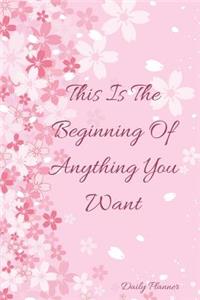 This Is the Beginning of Anything You Want Daily Planner