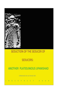 Seduction 0f the seducer of seducers - Another Platitudinous Upanishad