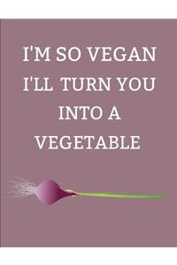 I'm So Vegan I'll Turn You Into a Vegetable