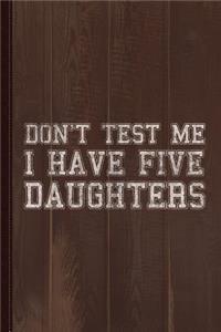 Don't Test Me I Have Five Daughters Journal Notebook