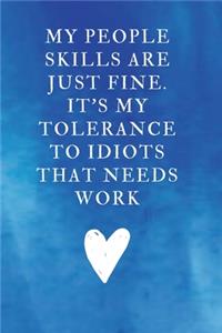 My People Skills Are just Fine. It's My Tolerance to idiots that needs Work
