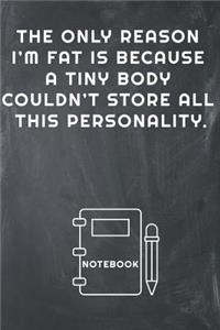 The Only Reason I'm Fat Is Because a Tiny Body Couldn't Store All This Personality Notebook